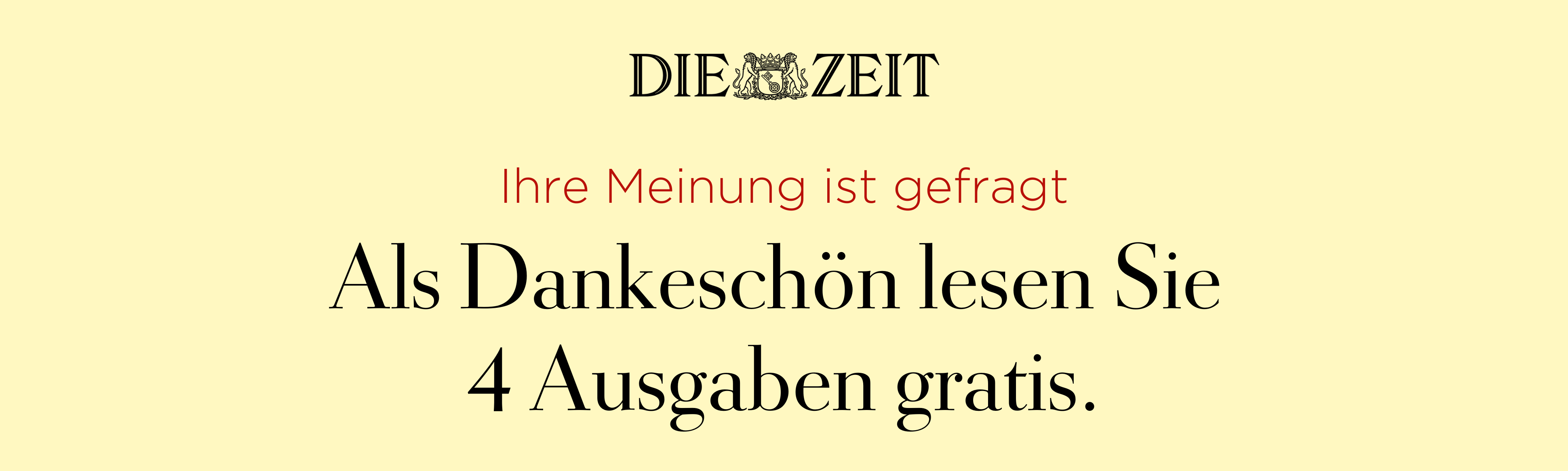 Ihre Meinung ist gefragt. Als Dankeschön erhalten Sie die Möglichkeit 4 ZEIT-Ausgaben kostenlos zu lesen.