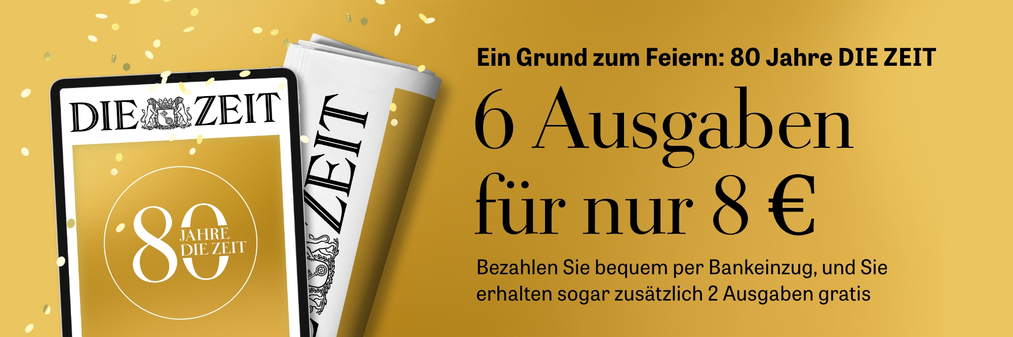 Ein Grund zu Feiern: 80 Jahre DIE ZEIT. Sie erhalten 6 ZEIT-Ausgaben für 8 €. Bezahlen Sie bequem mit Bankeinzug, und